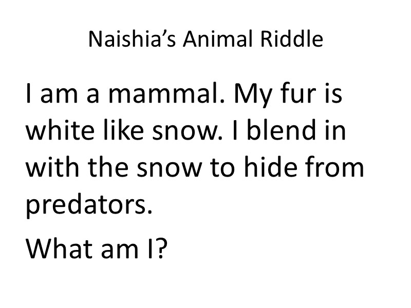 Naishia’s Animal Riddle I am a mammal. My fur is white like snow. I